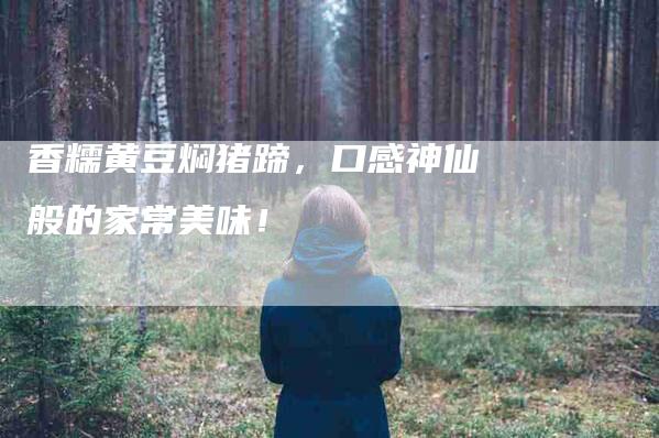 香糯黄豆焖猪蹄，口感神仙般的家常美味！