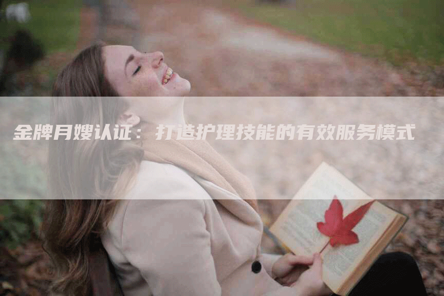 金牌月嫂认证：打造护理技能的有效服务模式-住家保姆月嫂服务_家政保洁钟点工家政服务_速上门月嫂网首页
