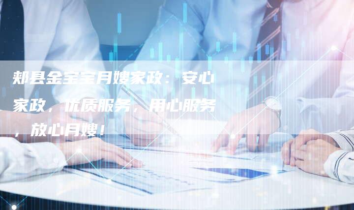 郏县金宝宝月嫂家政：安心家政，优质服务，用心服务，放心月嫂！