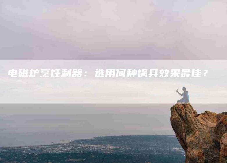 电磁炉烹饪利器：选用何种锅具效果最佳？-住家保姆月嫂服务_家政保洁钟点工家政服务_速上门月嫂网首页