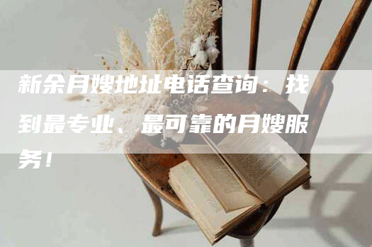 新余月嫂地址电话查询：找到最专业、最可靠的月嫂服务！-住家保姆月嫂服务_家政保洁钟点工家政服务_速上门月嫂网首页