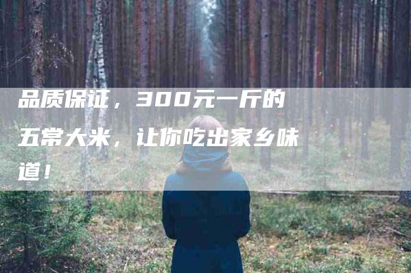 品质保证，300元一斤的五常大米，让你吃出家乡味道！-住家保姆月嫂服务_家政保洁钟点工家政服务_速上门月嫂网首页