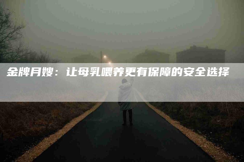 金牌月嫂：让母乳喂养更有保障的安全选择-住家保姆月嫂服务_家政保洁钟点工家政服务_速上门月嫂网首页