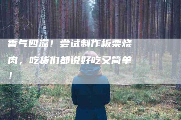 香气四溢！尝试制作板栗烧肉，吃货们都说好吃又简单！-住家保姆月嫂服务_家政保洁钟点工家政服务_速上门月嫂网首页
