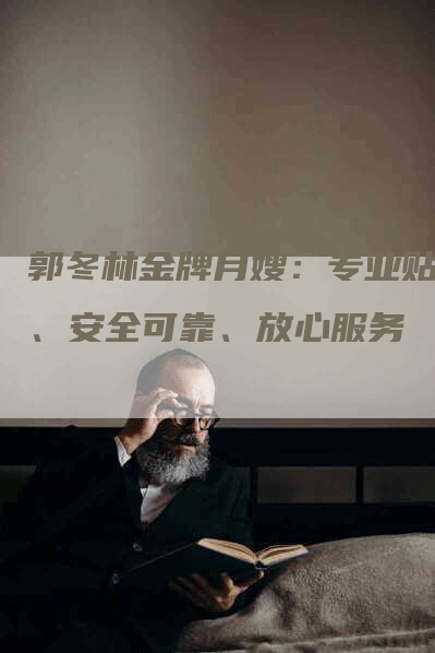 郭冬林金牌月嫂：专业贴心、安全可靠、放心服务