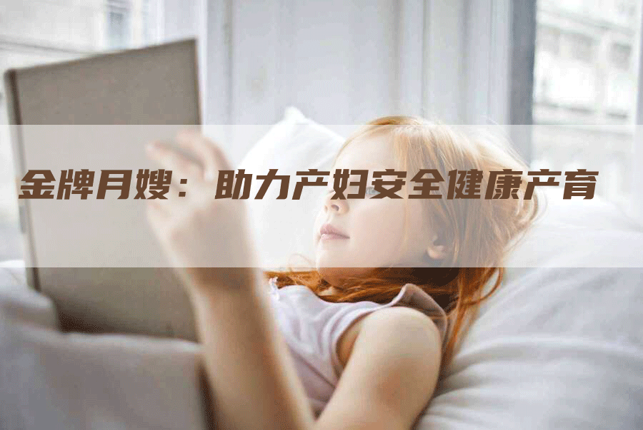 金牌月嫂：助力产妇安全健康产育-住家保姆月嫂服务_家政保洁钟点工家政服务_速上门月嫂网首页