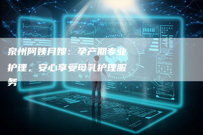 泉州阿姨月嫂：孕产期专业护理，安心享受母乳护理服务-住家保姆月嫂服务_家政保洁钟点工家政服务_速上门月嫂网首页