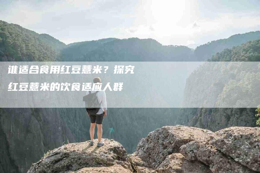 谁适合食用红豆薏米？探究红豆薏米的饮食适应人群