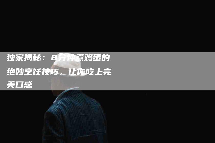 独家揭秘：8分钟煮鸡蛋的绝妙烹饪技巧，让你吃上完美口感