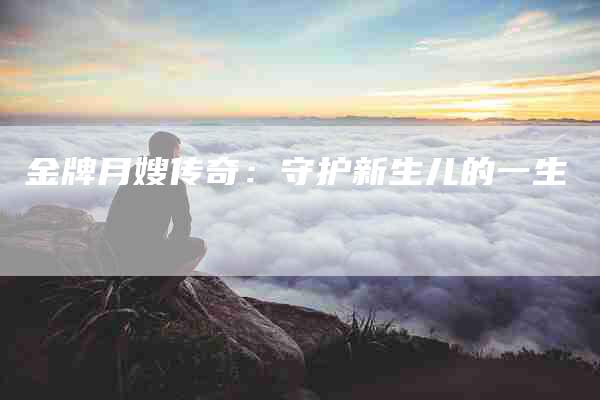 金牌月嫂传奇：守护新生儿的一生