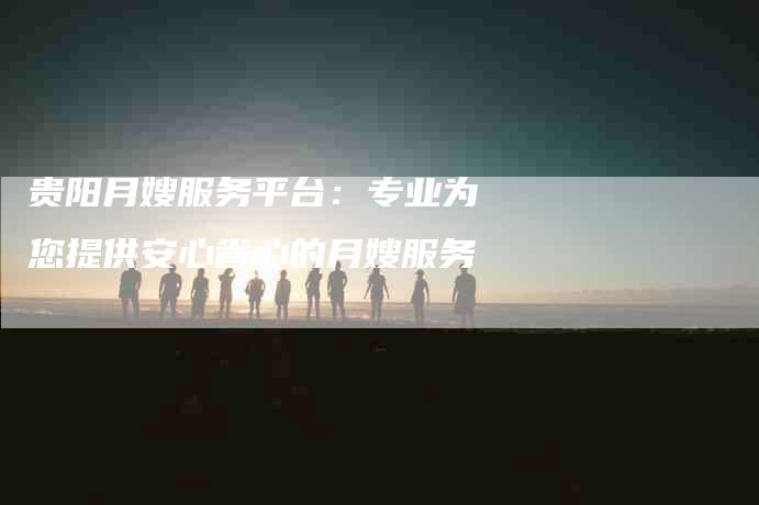 贵阳月嫂服务平台：专业为您提供安心省心的月嫂服务-住家保姆月嫂服务_家政保洁钟点工家政服务_速上门月嫂网首页