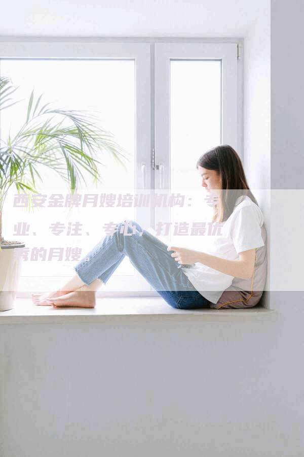 西安金牌月嫂培训机构：专业、专注、专心，打造最优秀的月嫂。