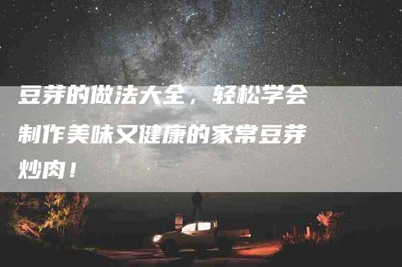 豆芽的做法大全，轻松学会制作美味又健康的家常豆芽炒肉！-住家保姆月嫂服务_家政保洁钟点工家政服务_速上门月嫂网首页