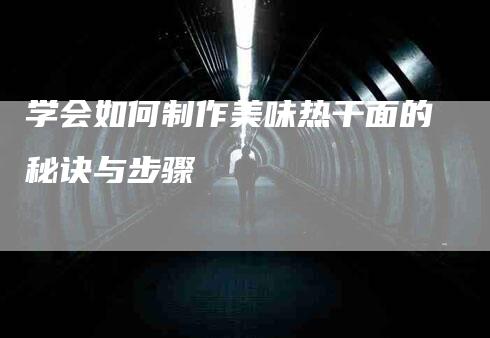 学会如何制作美味热干面的秘诀与步骤-住家保姆月嫂服务_家政保洁钟点工家政服务_速上门月嫂网首页