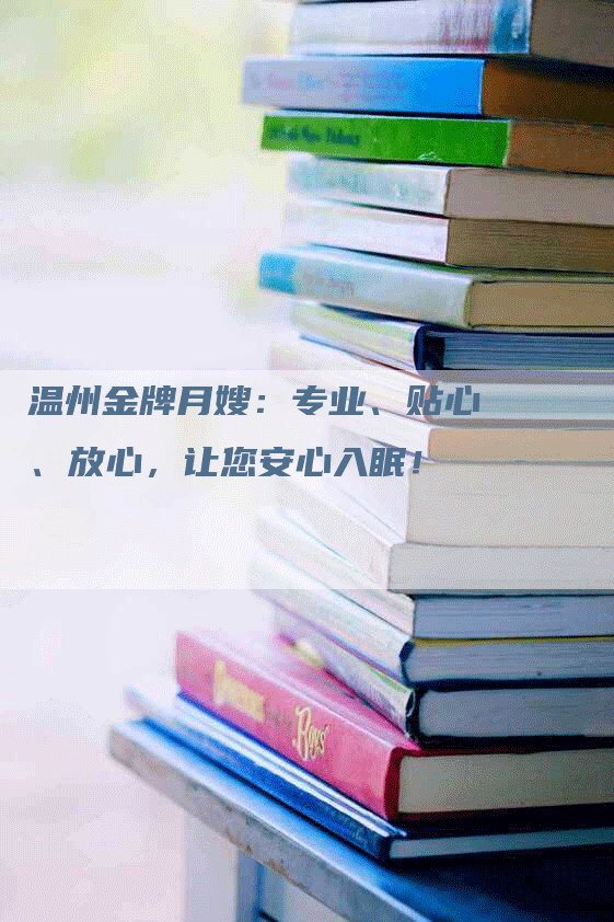 温州金牌月嫂：专业、贴心、放心，让您安心入眠！