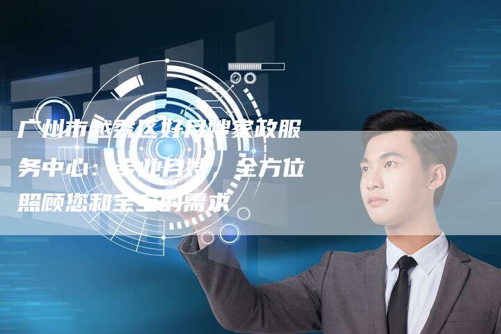 广州市越秀区好月嫂家政服务中心：专业月嫂，全方位照顾您和宝宝的需求