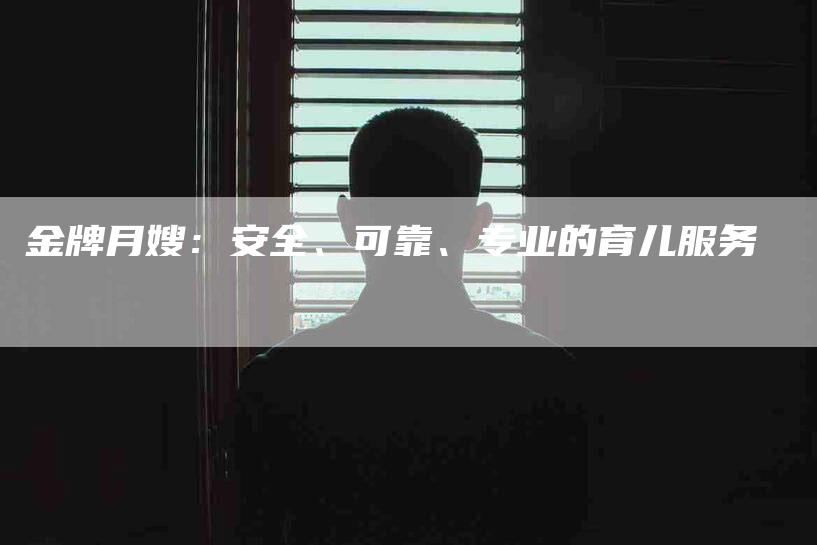 金牌月嫂：安全、可靠、专业的育儿服务