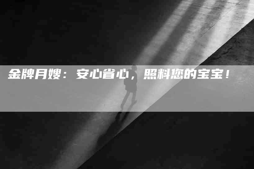 金牌月嫂：安心省心，照料您的宝宝！
