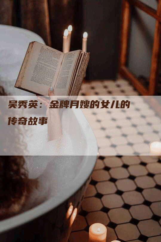 吴秀英：金牌月嫂的女儿的传奇故事-住家保姆月嫂服务_家政保洁钟点工家政服务_速上门月嫂网首页