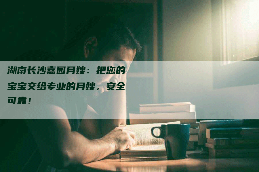 湖南长沙嘉园月嫂：把您的宝宝交给专业的月嫂，安全可靠！