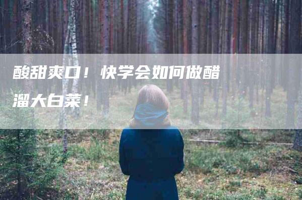 酸甜爽口！快学会如何做醋溜大白菜！-住家保姆月嫂服务_家政保洁钟点工家政服务_速上门月嫂网首页
