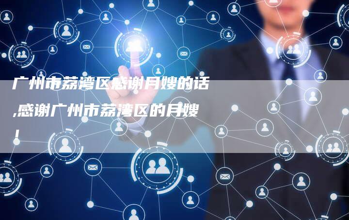 广州市荔湾区感谢月嫂的话,感谢广州市荔湾区的月嫂！-住家保姆月嫂服务_家政保洁钟点工家政服务_速上门月嫂网首页
