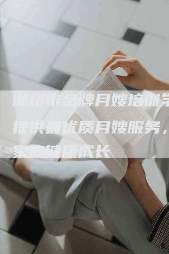 湖州市金牌月嫂培训学校：提供最优质月嫂服务，帮助家庭健康成长-住家保姆月嫂服务_家政保洁钟点工家政服务_速上门月嫂网首页