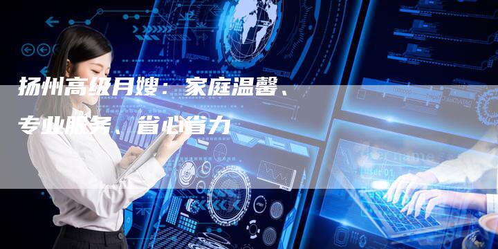 扬州高级月嫂：家庭温馨、专业服务、省心省力-住家保姆月嫂服务_家政保洁钟点工家政服务_速上门月嫂网首页