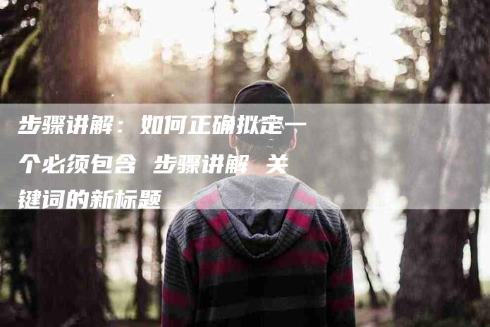 步骤讲解：如何正确拟定一个必须包含 步骤讲解 关键词的新标题-住家保姆月嫂服务_家政保洁钟点工家政服务_速上门月嫂网首页
