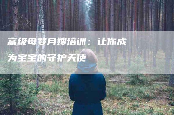 高级母婴月嫂培训：让你成为宝宝的守护天使-住家保姆月嫂服务_家政保洁钟点工家政服务_速上门月嫂网首页
