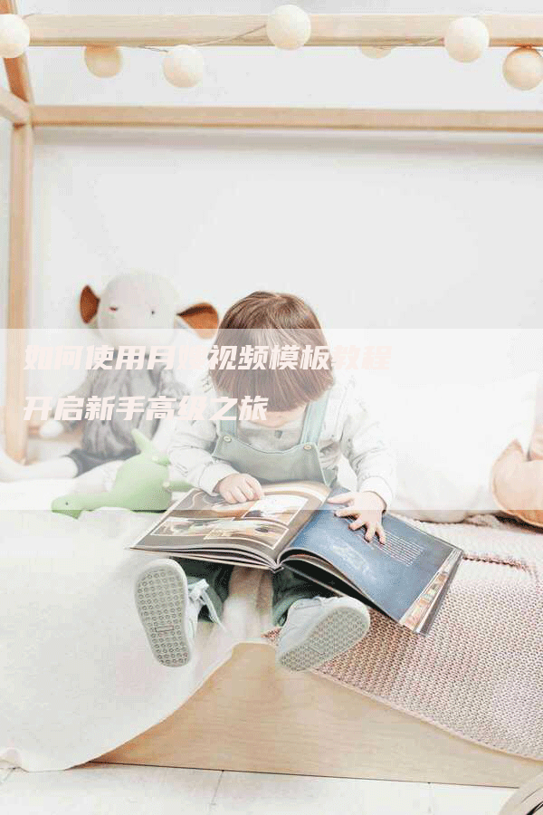 如何使用月嫂视频模板教程开启新手高级之旅-住家保姆月嫂服务_家政保洁钟点工家政服务_速上门月嫂网首页