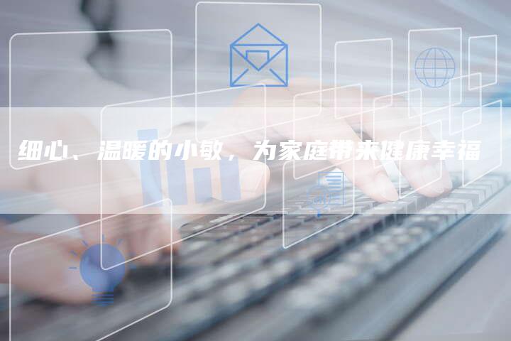 细心、温暖的小敏，为家庭带来健康幸福