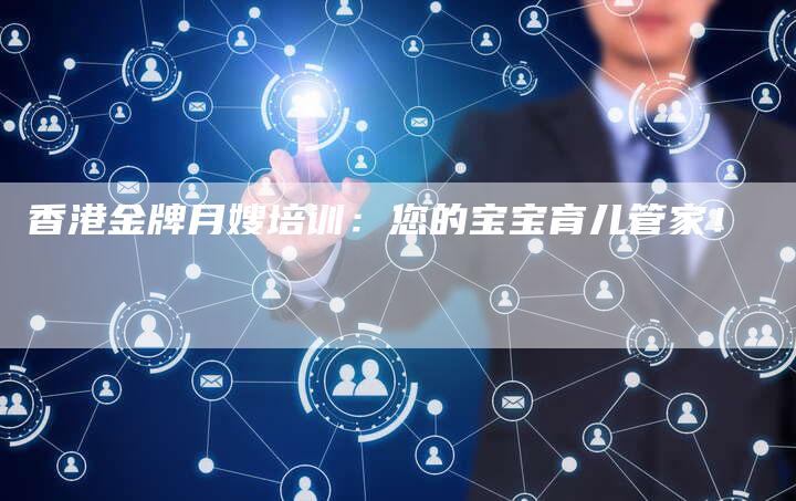 香港金牌月嫂培训：您的宝宝育儿管家！