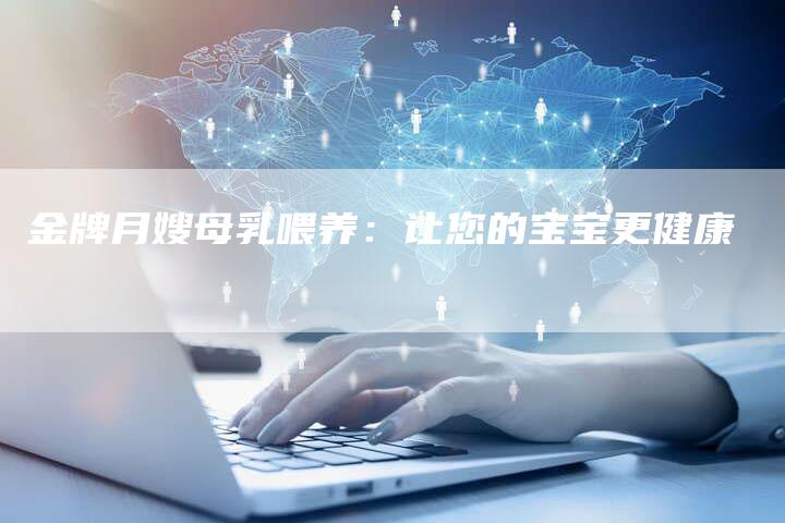 金牌月嫂母乳喂养：让您的宝宝更健康-住家保姆月嫂服务_家政保洁钟点工家政服务_速上门月嫂网首页