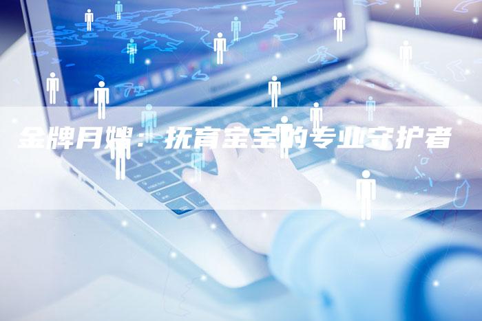 金牌月嫂：抚育宝宝的专业守护者