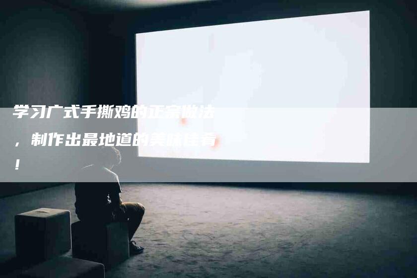 学习广式手撕鸡的正宗做法，制作出最地道的美味佳肴！-住家保姆月嫂服务_家政保洁钟点工家政服务_速上门月嫂网首页