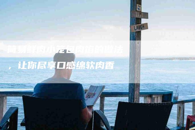 简易鲜肉小笼包肉馅的做法，让你尽享口感绵软肉香-住家保姆月嫂服务_家政保洁钟点工家政服务_速上门月嫂网首页