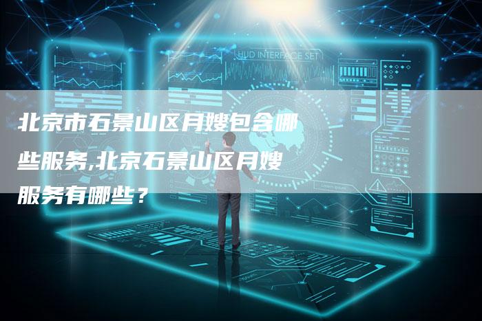 北京市石景山区月嫂包含哪些服务,北京石景山区月嫂服务有哪些？