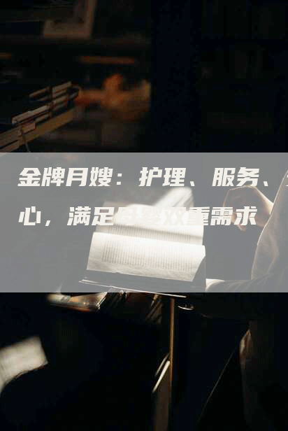金牌月嫂：护理、服务、安心，满足母婴双重需求
