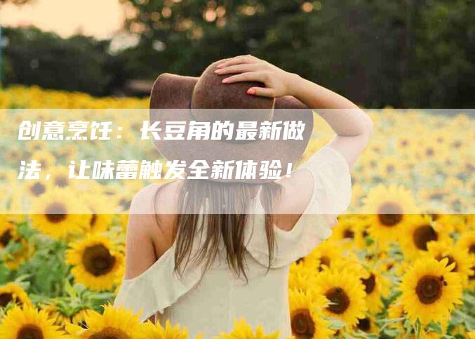 创意烹饪：长豆角的最新做法，让味蕾触发全新体验！-住家保姆月嫂服务_家政保洁钟点工家政服务_速上门月嫂网首页