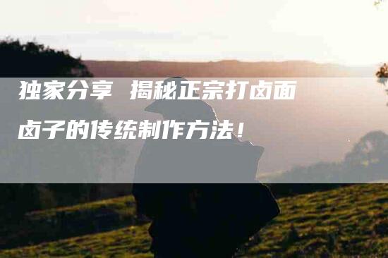 独家分享 揭秘正宗打卤面卤子的传统制作方法！