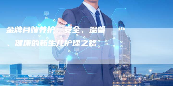 金牌月嫂养护：安全、温馨、健康的新生儿护理之路