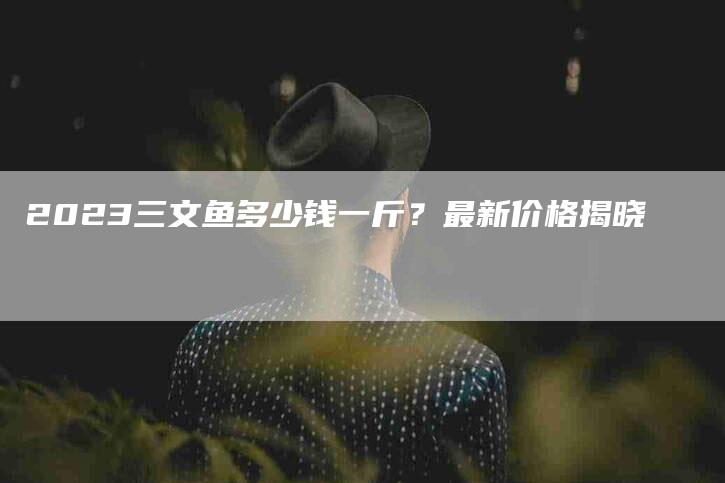 2023三文鱼多少钱一斤？最新价格揭晓-住家保姆月嫂服务_家政保洁钟点工家政服务_速上门月嫂网首页