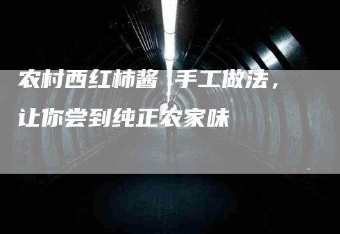 农村西红柿酱 手工做法，让你尝到纯正农家味