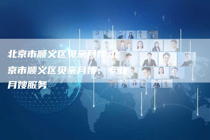 北京市顺义区贝亲月嫂,北京市顺义区贝亲月嫂：专业月嫂服务