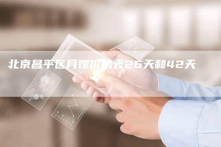 北京昌平区月嫂价格表26天和42天-住家保姆月嫂服务_家政保洁钟点工家政服务_速上门月嫂网首页