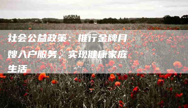社会公益政策：推行金牌月嫂入户服务，实现健康家庭生活-住家保姆月嫂服务_家政保洁钟点工家政服务_速上门月嫂网首页