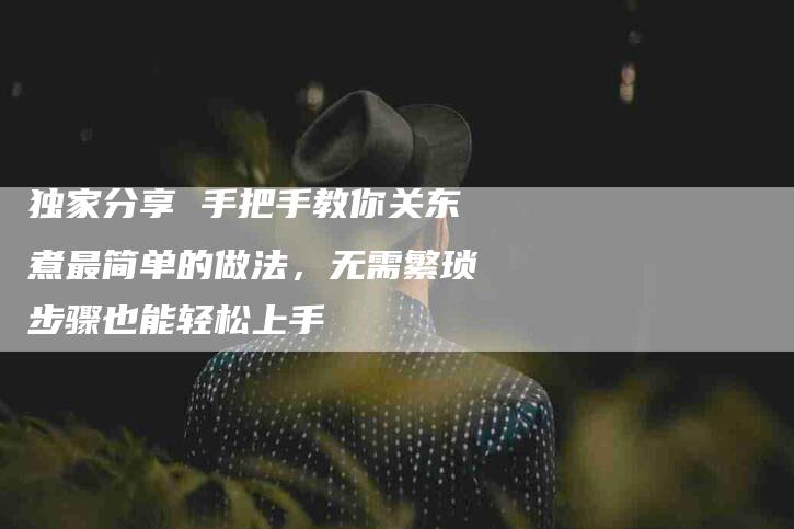 独家分享 手把手教你关东煮最简单的做法，无需繁琐步骤也能轻松上手