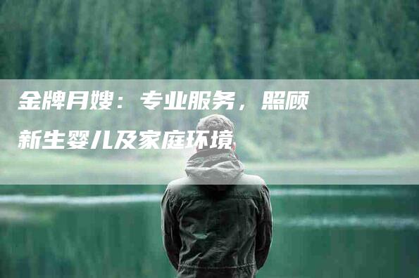 金牌月嫂：专业服务，照顾新生婴儿及家庭环境