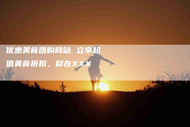 优惠美食团购网站 立享超值美食折扣，尽在XXX